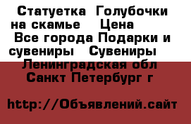 Статуетка “Голубочки на скамье“ › Цена ­ 200 - Все города Подарки и сувениры » Сувениры   . Ленинградская обл.,Санкт-Петербург г.